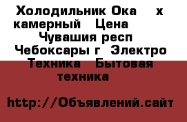 Холодильник“Ока“ 2-х камерный › Цена ­ 500 - Чувашия респ., Чебоксары г. Электро-Техника » Бытовая техника   